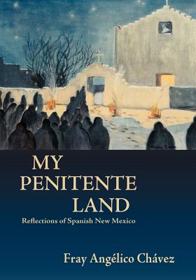 My Penitente Land: Reflections of Spanish New Mexico - Angelico Chavez