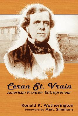 Ceran St. Vrain, American Frontier Entrepreneur - Ronald K. Wetherington