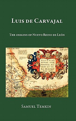Luis de Carvajal: The Origins of Nuevo Reino de Leon - Samuel Temkin