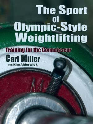 The Sport of Olympic-Style Weightlifting: Training for the Connoisseur - Carl Miller