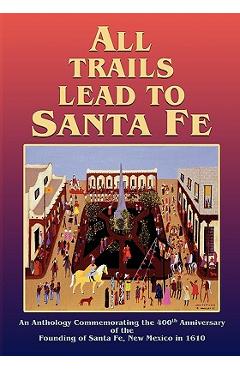 Coperta cărții 'All Trails Lead to Santa Fe (Softcover): An Anthology Commemorating the 400th Anniversary of the Founding of Santa Fe,'