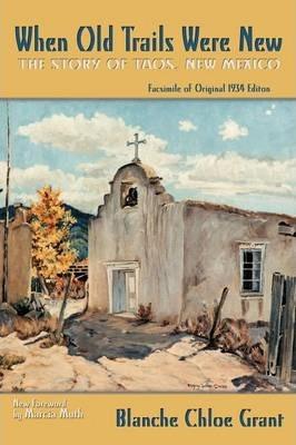 When Old Trails Were New: The Story of Taos, New Mexico, Facsimile of Original 1934 Edition - Blanche Grant