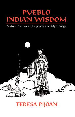 Pueblo Indian Wisdom: Native American Legends and Mythology - Teresa Pijoan