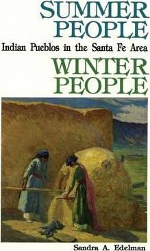 Summer People, Winter People, A Guide to Pueblos in the Santa Fe, New Mexico Area - Sandra A. Edelman