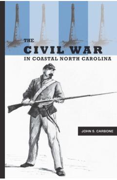The Civil War in Coastal North Carolina - John S. Carbone