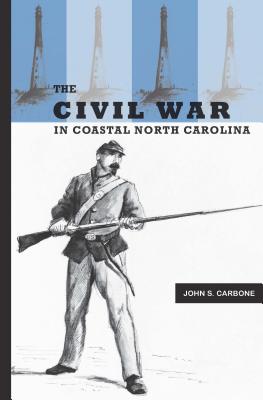 The Civil War in Coastal North Carolina - John S. Carbone