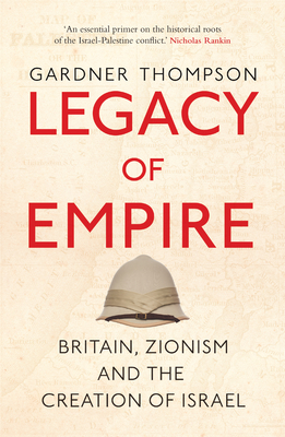 Legacy of Empire: Britain, Zionism and the Creation of Israel - Gardner Thompson
