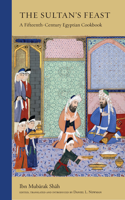 The Sultan's Feast: A Fifteenth-Century Egyptian Cookbook - Ibn Mubarak Shah