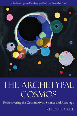 The Archetypal Cosmos: Rediscovering the Gods in Myth, Science and Astrology - Keiron Le Grice
