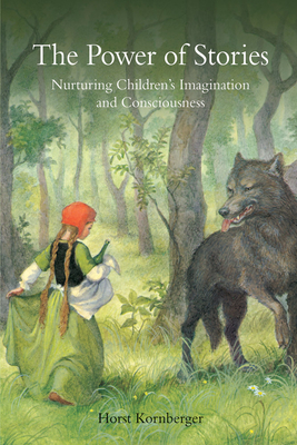 The Power of Stories: Nurturing Children's Imagination and Consciousness - Horst Kornberger