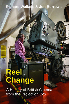 Reel Change: A History of British Cinema from the Projection Box - Richard Wallace