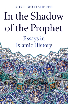 In the Shadow of the Prophet: Essays in Islamic History - Roy P. Mottahedeh