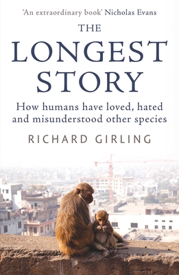 The Longest Story: How Humans Have Loved, Hated and Misunderstood Other Species - Richard Girling