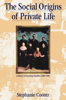 The Social Origins of Private Life: A History of American Families, 1600-1900 - Stephanie Coontz