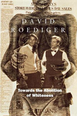Towards the Abolition of Whiteness: Essays on Race, Politics, and Working Class History - David R. Roediger