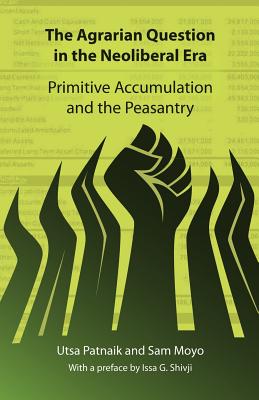 The Agrarian Question in the Neoliberal Era: Primitive Accumulation and the Peasantry - Utsa Patnaik