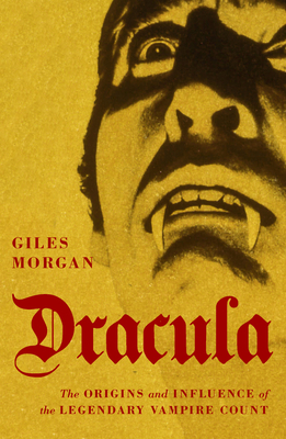 Dracula: The Origins and Influence of the Legendary Vampire Count - Giles Morgan