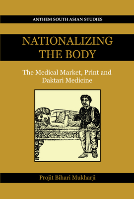 Nationalizing the Body: The Medical Market, Print and Daktari Medicine - Projit Bihari Mukharji
