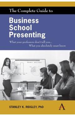 Coperta cărții 'The Complete Guide to Business School Presenting: What Your Professors Don't Tell You... What You Absolutely Must Know'