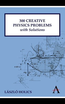 300 Creative Physics Problems with Solutions - László Holics