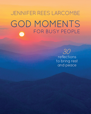 God Moments for Busy People: 30 Reflections to Start or End Your Day - Jennifer Rees Larcombe