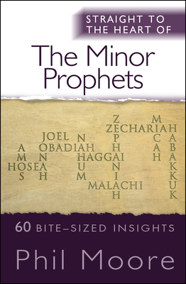 Straight to the Heart of the Minor Prophets: 60 Bite-Sized Insights - Phil Moore