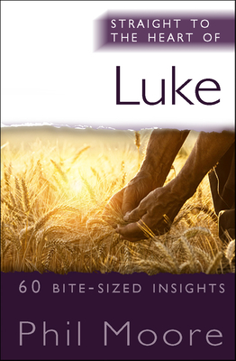 Straight to the Heart of Luke: 60 Bite-Sized Insights - Phil Moore