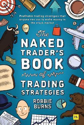 The Naked Trader's Book of Trading Strategies: Proven Ways to Make Money Investing in the Stock Market - Robbie Burns