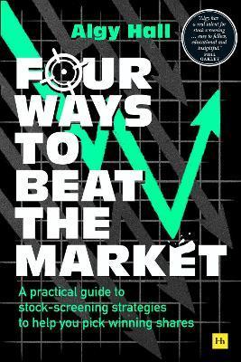 Four Ways to Beat the Market: A Practical Guide to Stock-Screening Strategies to Help You Pick Winning Shares - Algy Hall