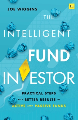 The Intelligent Fund Investor: Practical Steps for Better Results in Active and Passive Funds - Joe Wiggins