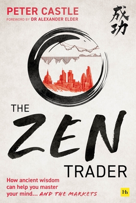 The Zen Trader: How Ancient Wisdom Can Help You Master Your Mind...and the Markets - Peter Castle