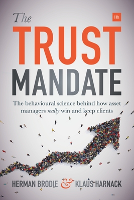 The Trust Mandate: The Behavioural Science Behind How Asset Managers Really Win and Keep Clients - Herman Brodie