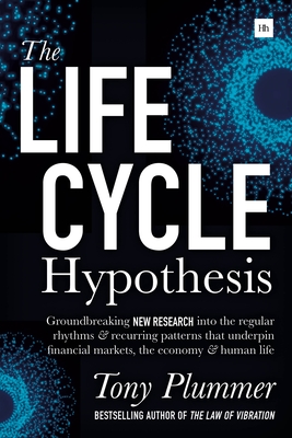 The Life Cycle Hypothesis: Groundbreaking new research into the regular rhythms and recurring patterns that underpin financial markets, the econo - Tony Plummer