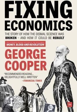 Fixing Economics: The Story of How the Dismal Science Was Broken - And How It Could Be Rebuilt - George Cooper