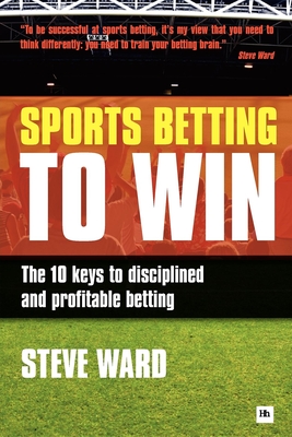 Sports Betting to Win: The 10 Keys to Disciplined and Profitable Betting - Steve Ward