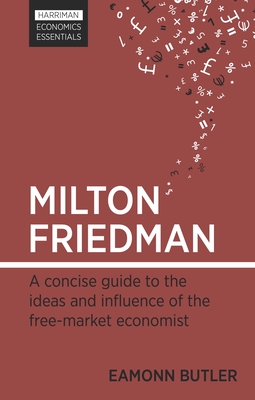 Milton Friedman: A Concise Guide to the Ideas and Influence of the Free-Market Economist - Eamonn Butler