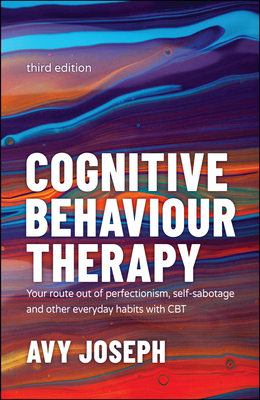 Cognitive Behaviour Therapy: Your Route Out of Perfectionism, Self-Sabotage and Other Everyday Habits with CBT - Avy Joseph