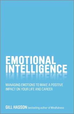 Emotional Intelligence: Managing Emotions to Make a Positive Impact on Your Life and Career - Gill Hasson