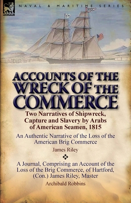 Accounts of the Wreck of the Commerce: Two Narratives of Shipwreck, Capture and Slavery by Arabs of American Seamen, 1815 - James Riley