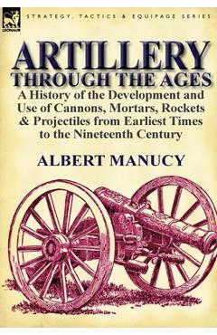 Coperta cărții 'Artillery Through the Ages: a History of the Development and Use of Cannons, Mortars, Rockets & Projectiles from'