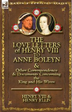The Love Letters of Henry VIII to Anne Boleyn & Other Correspondence & Documents Concerning the King and His Wives - Henry Viii King Of England