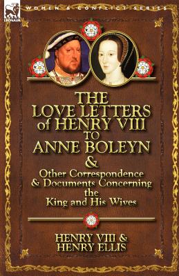 The Love Letters of Henry VIII to Anne Boleyn & Other Correspondence & Documents Concerning the King and His Wives - Henry Viii King Of England