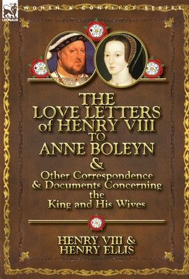 The Love Letters of Henry VIII to Anne Boleyn & Other Correspondence & Documents Concerning the King and His Wives - Henry Viii King Of England