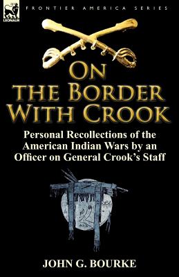 On the Border with Crook: Personal Recollections of the American Indian Wars by an Officer on General Crook's Staff - John G. Bourke