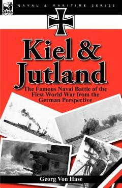 Coperta cărții 'Kiel and Jutland: The Famous Naval Battle of the First World War from the German Perspective - Georg Von Hase'