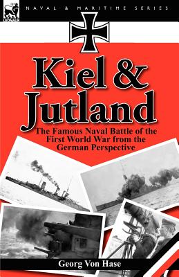 Kiel and Jutland: The Famous Naval Battle of the First World War from the German Perspective - Georg Von Hase