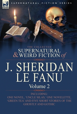 The Collected Supernatural and Weird Fiction of J. Sheridan Le Fanu: Volume 2-Including One Novel, 'Uncle Silas, ' One Novelette, 'Green Tea' and Five - Joseph Sheridan Le Fanu