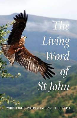 The Living Word of St. John: White Eagle's Interpretation of the Gospel - White Eagle
