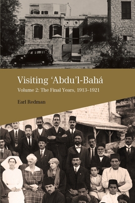 Visiting 'Abdu'l-Bahá, Volume 2: The Final Years, 1913-1921 - Earl Redman