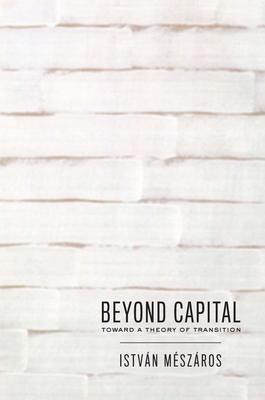 Beyond Capital: Toward a Theory of Transition - István Mészáros